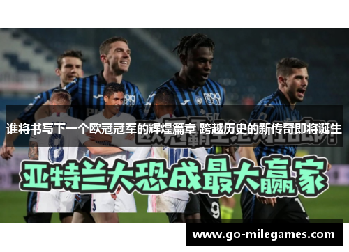 谁将书写下一个欧冠冠军的辉煌篇章 跨越历史的新传奇即将诞生 谁将书写下一个欧冠冠军的辉煌篇章 跨越历史的新传奇即将诞生