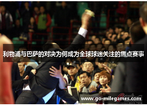 利物浦与巴萨的对决为何成为全球球迷关注的焦点赛事