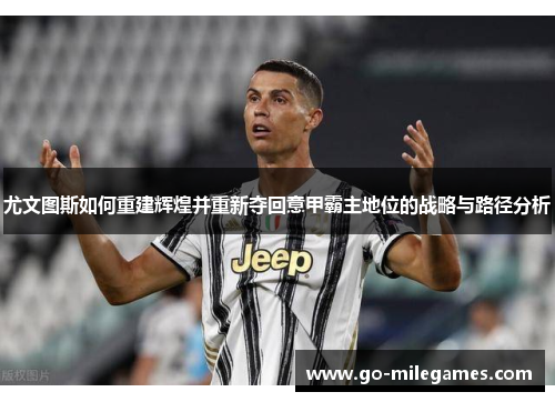 尤文图斯如何重建辉煌并重新夺回意甲霸主地位的战略与路径分析 尤文图斯如何重建辉煌并重新夺回意甲霸主地位的战略与路径分析