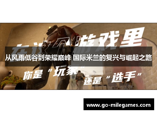 从风雨低谷到荣耀巅峰 国际米兰的复兴与崛起之路 从风雨低谷到荣耀巅峰 国际米兰的复兴与崛起之路