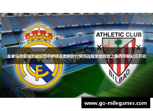 皇家马德里强势崛起西甲群雄逐鹿新时代银河战舰重塑辉煌之路西甲新纪元开启 皇家马德里强势崛起西甲群雄逐鹿新时代银河战舰重塑辉煌之路西甲新纪元开启