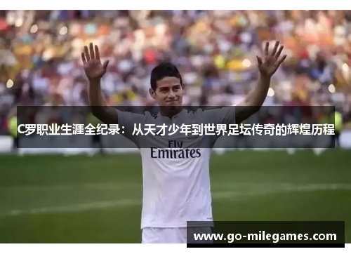 C罗职业生涯全纪录：从天才少年到世界足坛传奇的辉煌历程