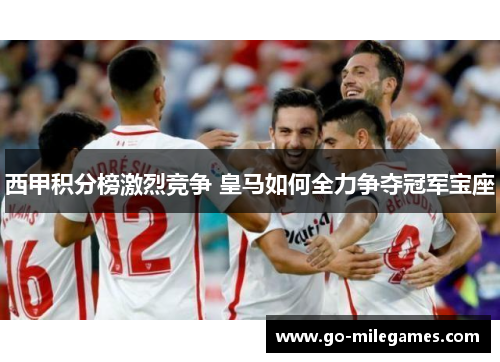西甲积分榜激烈竞争 皇马如何全力争夺冠军宝座 西甲积分榜激烈竞争 皇马如何全力争夺冠军宝座