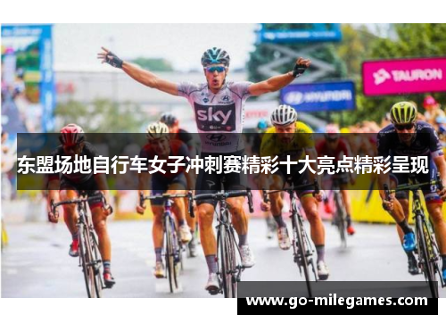 东盟场地自行车女子冲刺赛精彩十大亮点精彩呈现 东盟场地自行车女子冲刺赛精彩十大亮点精彩呈现