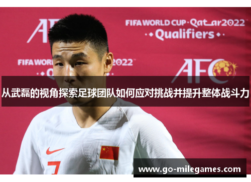 从武磊的视角探索足球团队如何应对挑战并提升整体战斗力