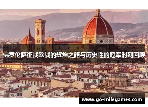佛罗伦萨征战欧战的辉煌之路与历史性的冠军时刻回顾 佛罗伦萨征战欧战的辉煌之路与历史性的冠军时刻回顾