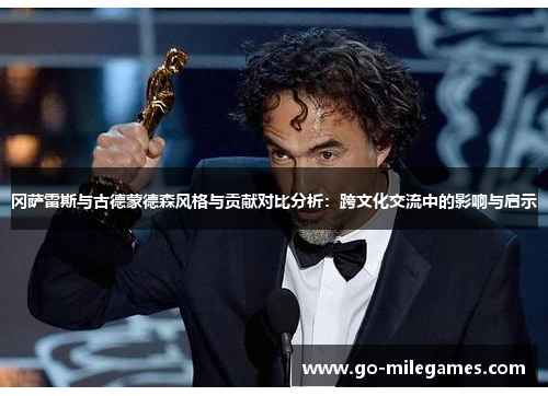 冈萨雷斯与古德蒙德森风格与贡献对比分析:跨文化交流中的影响与启示 冈萨雷斯与古德蒙德森风格与贡献对比分析:跨文化交流中的影响与启示