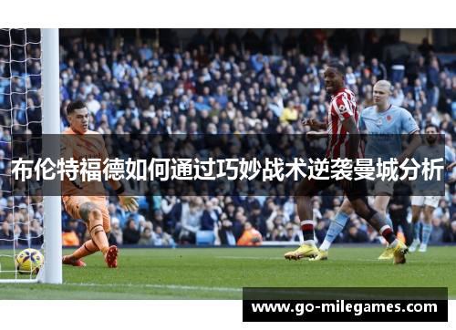 布伦特福德如何通过巧妙战术逆袭曼城分析