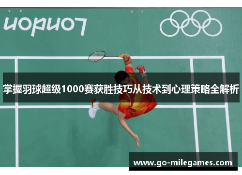 掌握羽球超级1000赛获胜技巧从技术到心理策略全解析 掌握羽球超级1000赛获胜技巧从技术到心理策略全解析