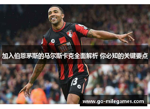 加入伯恩茅斯的马尔斯卡克全面解析 你必知的关键要点