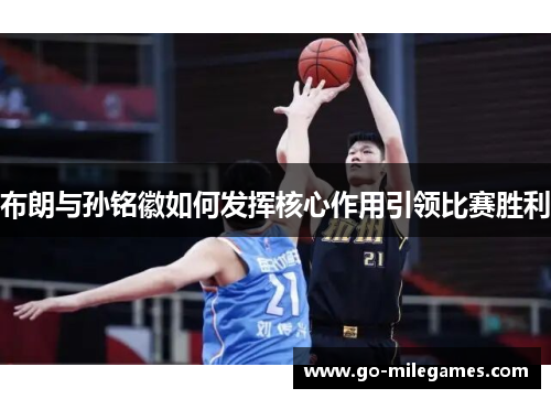 布朗与孙铭徽如何发挥核心作用引领比赛胜利 布朗与孙铭徽如何发挥核心作用引领比赛胜利