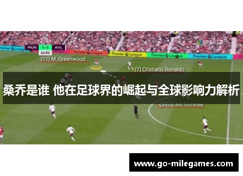 桑乔是谁 他在足球界的崛起与全球影响力解析 桑乔是谁 他在足球界的崛起与全球影响力解析