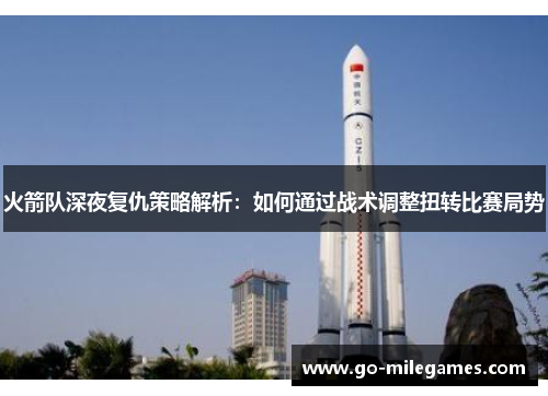 火箭队深夜复仇策略解析:如何通过战术调整扭转比赛局势 火箭队深夜复仇策略解析:如何通过战术调整扭转比赛局势