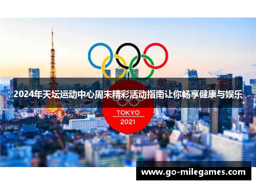 2024年天坛运动中心周末精彩活动指南让你畅享健康与娱乐 2024年天坛运动中心周末精彩活动指南让你畅享健康与娱乐