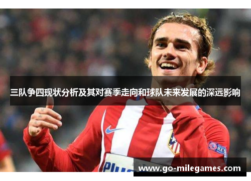 三队争四现状分析及其对赛季走向和球队未来发展的深远影响 三队争四现状分析及其对赛季走向和球队未来发展的深远影响