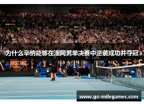 为什么辛纳能够在澳网男单决赛中逆袭成功并夺冠 为什么辛纳能够在澳网男单决赛中逆袭成功并夺冠