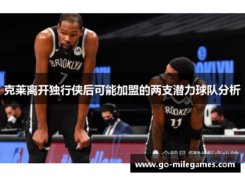 克莱离开独行侠后可能加盟的两支潜力球队分析