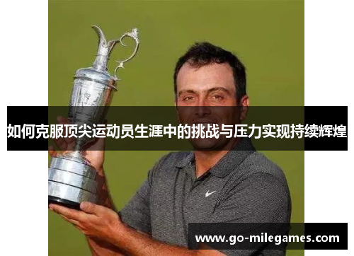如何克服顶尖运动员生涯中的挑战与压力实现持续辉煌 如何克服顶尖运动员生涯中的挑战与压力实现持续辉煌