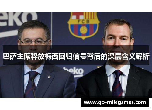 巴萨主席释放梅西回归信号背后的深层含义解析 巴萨主席释放梅西回归信号背后的深层含义解析