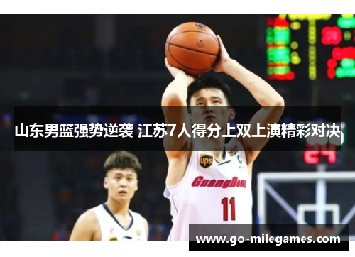 山东男篮强势逆袭 江苏7人得分上双上演精彩对决