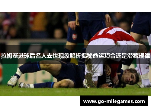 拉姆塞进球后名人去世现象解析揭秘命运巧合还是潜藏规律