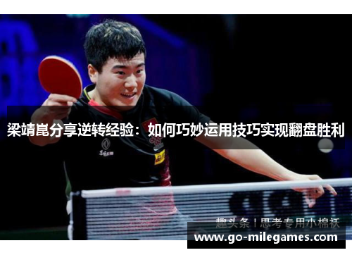 梁靖崑分享逆转经验:如何巧妙运用技巧实现翻盘胜利 梁靖崑分享逆转经验:如何巧妙运用技巧实现翻盘胜利