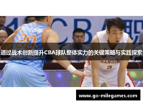 通过战术创新提升CBA球队整体实力的关键策略与实践探索 通过战术创新提升CBA球队整体实力的关键策略与实践探索