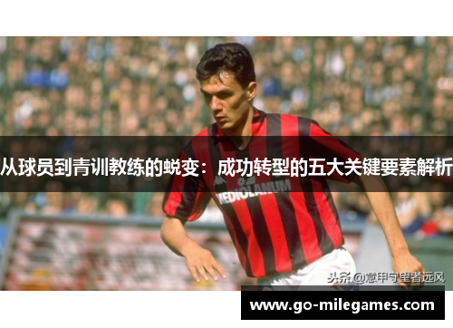 从球员到青训教练的蜕变:成功转型的五大关键要素解析 从球员到青训教练的蜕变:成功转型的五大关键要素解析
