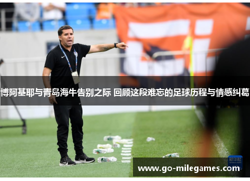 博阿基耶与青岛海牛告别之际 回顾这段难忘的足球历程与情感纠葛