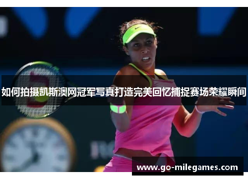 如何拍摄凯斯澳网冠军写真打造完美回忆捕捉赛场荣耀瞬间