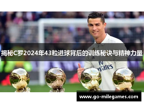 揭秘C罗2024年43粒进球背后的训练秘诀与精神力量