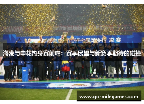 海港与申花热身赛前瞻：赛季展望与新赛季期待的碰撞