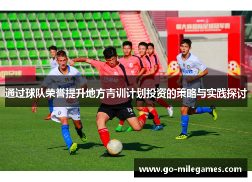 通过球队荣誉提升地方青训计划投资的策略与实践探讨 通过球队荣誉提升地方青训计划投资的策略与实践探讨