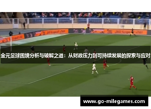 金元足球困境分析与破解之道:从财政压力到可持续发展的探索与应对 金元足球困境分析与破解之道:从财政压力到可持续发展的探索与应对