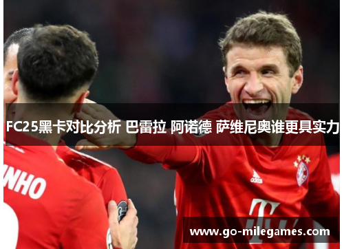 FC25黑卡对比分析 巴雷拉 阿诺德 萨维尼奥谁更具实力 FC25黑卡对比分析 巴雷拉 阿诺德 萨维尼奥谁更具实力