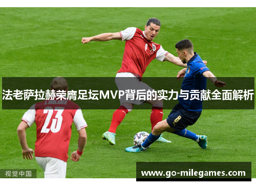 法老萨拉赫荣膺足坛MVP背后的实力与贡献全面解析 法老萨拉赫荣膺足坛MVP背后的实力与贡献全面解析