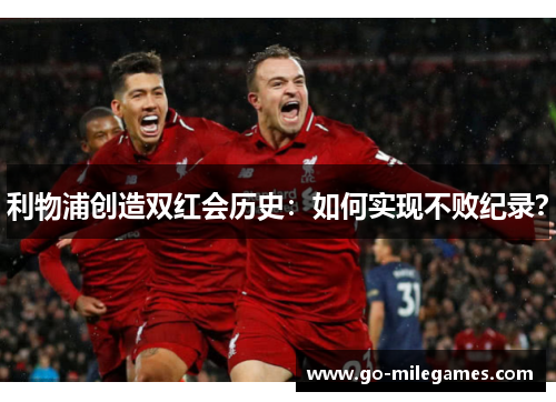 利物浦创造双红会历史：如何实现不败纪录？