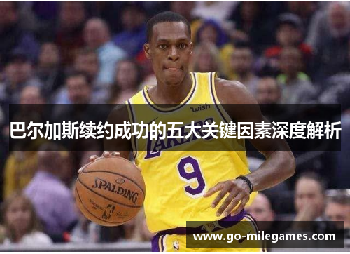 巴尔加斯续约成功的五大关键因素深度解析 巴尔加斯续约成功的五大关键因素深度解析