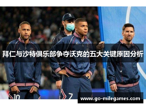 拜仁与沙特俱乐部争夺沃克的五大关键原因分析 拜仁与沙特俱乐部争夺沃克的五大关键原因分析