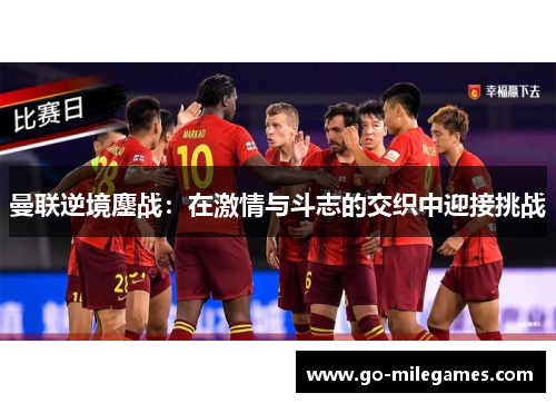 曼联逆境鏖战:在激情与斗志的交织中迎接挑战 曼联逆境鏖战:在激情与斗志的交织中迎接挑战