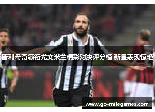普利希奇领衔尤文米兰精彩对决评分榜 新星表现惊艳