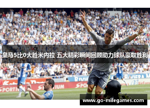 皇马5比0大胜米内拉 五大精彩瞬间回顾助力球队豪取胜利