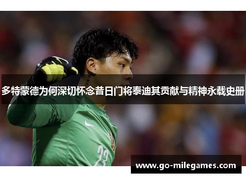 多特蒙德为何深切怀念昔日门将泰迪其贡献与精神永载史册 多特蒙德为何深切怀念昔日门将泰迪其贡献与精神永载史册