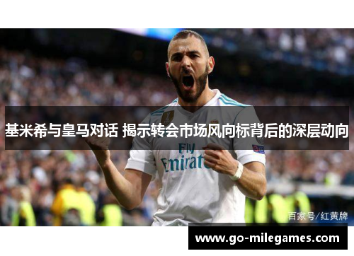 基米希与皇马对话 揭示转会市场风向标背后的深层动向