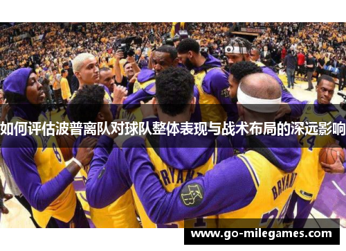 如何评估波普离队对球队整体表现与战术布局的深远影响 如何评估波普离队对球队整体表现与战术布局的深远影响