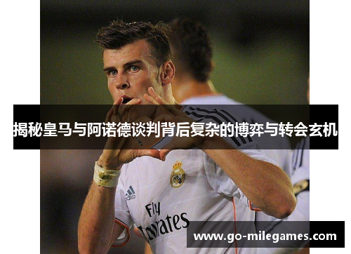 揭秘皇马与阿诺德谈判背后复杂的博弈与转会玄机