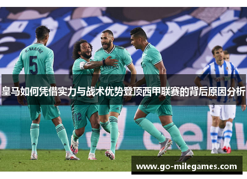 皇马如何凭借实力与战术优势登顶西甲联赛的背后原因分析 皇马如何凭借实力与战术优势登顶西甲联赛的背后原因分析