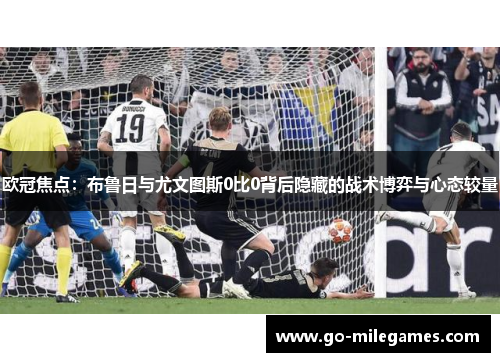 欧冠焦点：布鲁日与尤文图斯0比0背后隐藏的战术博弈与心态较量