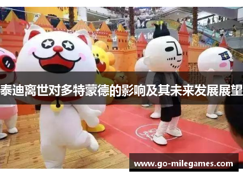 泰迪离世对多特蒙德的影响及其未来发展展望 泰迪离世对多特蒙德的影响及其未来发展展望