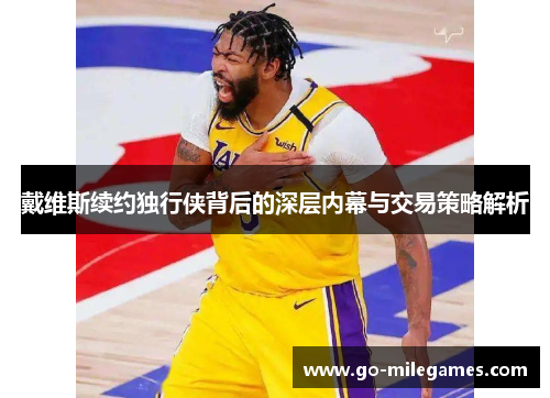 戴维斯续约独行侠背后的深层内幕与交易策略解析 戴维斯续约独行侠背后的深层内幕与交易策略解析